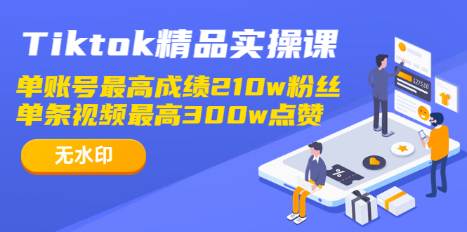 （1222期）Tiktok精品实操课,单账号最高成绩210w粉丝 单条视频最高300w点赞（无水印）