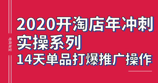 （1260期）2020淘宝冲刺实操，14天单品打爆推广操作，抖音拉爆销量核心技巧(价值4288)
