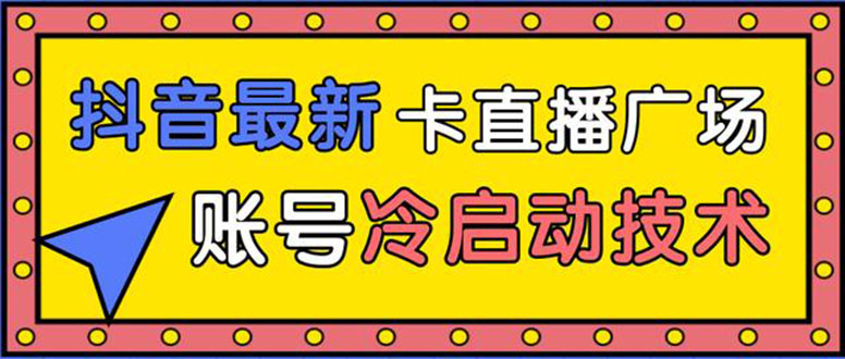 （1452期）抖音最新卡直播广场12个方法 新老账号冷启动技术 异常账号冷启动（无水印）