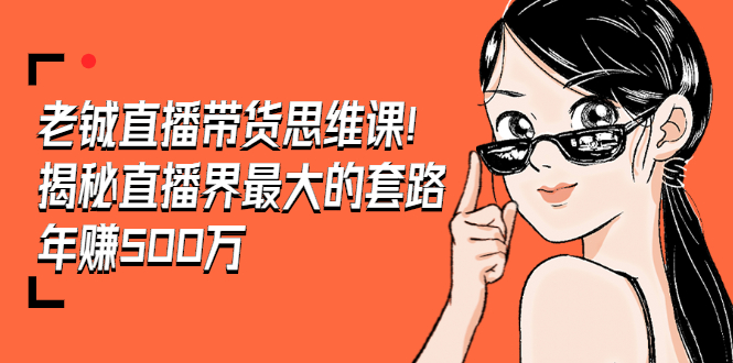 （1466期）老铖直播带货思维课，揭秘直播界最大的套路，年赚500万 疯狂大卖（无水印）