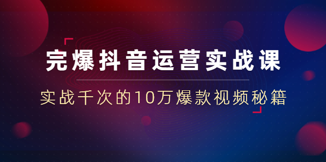 （1469期）完爆抖音运营实战课：实战千次的10万爆款视频秘籍（23节视频-无水印）