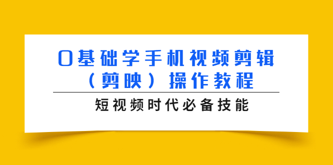 （1572期）0基础学手机视频剪辑（剪映）操作教程，短视频时代必备技能