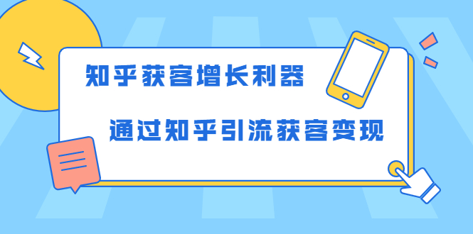 （1743期）知乎获客增长利器：教你如何轻松通过知乎引流获客变现