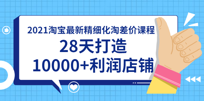 （1756期）2021淘宝最新精细化淘差价课程，28天打造10000+利润店铺(附软件)