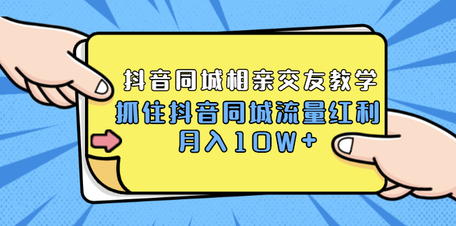 （1779期）2021大头老哈实战抖音同城相亲交友教学，抓住抖音同城流量红利，月入10W+