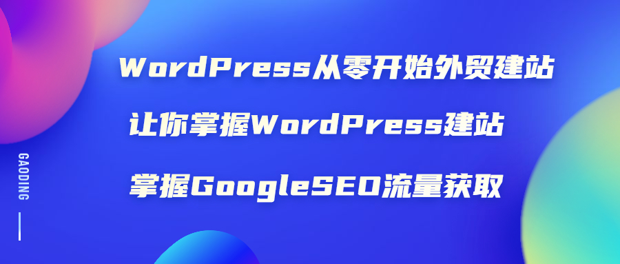 （1806期）WordPress从零开始外贸建站：让你掌握WordPress建站 掌握GoogleSEO流量获取