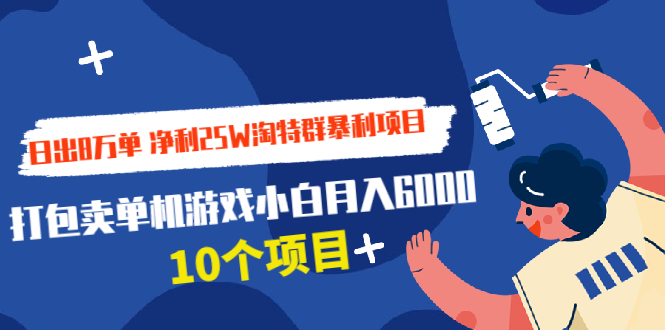 （1925期）日出8万单 净利25W淘特群暴利项目+打包卖单机游戏小白月入6000 (10个项目)