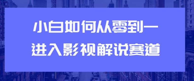 （1880期）教你短视频赚钱玩法之小白如何从0到1快速进入影视解说赛道，轻松月入过万