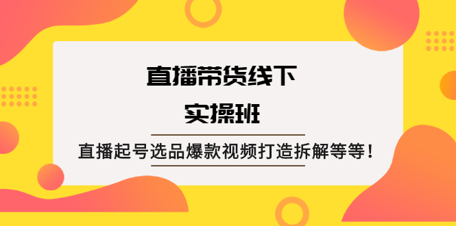 （2058期）直播带货线下实操班：直播起号选品爆款视频打造拆解等等！