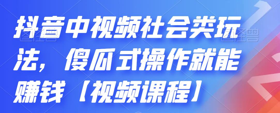 （2180期）抖音中视频社会类玩法，傻瓜式操作就能赚钱【视频课程】