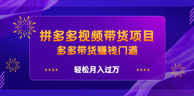 （2199期）拼多多视频带货项目，多多带货赚钱门道，轻松月入过万