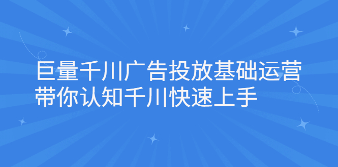 （2168期）巨量千川广告投放基础运营，带你认知千川快速上手