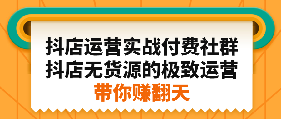 （2192期）抖店运营实战付费社群，抖店无货源的极致运营带你赚翻天