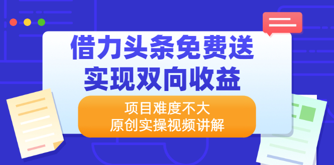 （2171期）借力头条免费送实现双向收益，项目难度不大，原创实操视频讲解