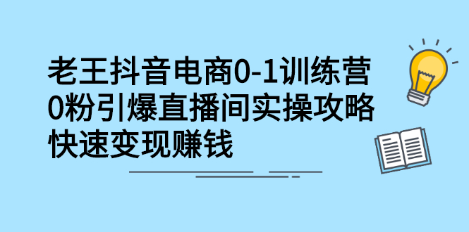 （2268期）抖音电商0-1训练营，0粉引爆直播间实操攻略，快速变现赚钱