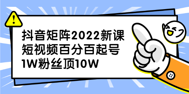 （2319期）抖音矩阵2022新课：短视频百分百起号，1W粉丝顶10W