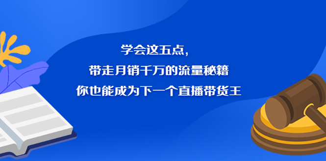 （2326期）学会这五点，带走月销千万的流量秘籍，你也能成为下一个直播带货王