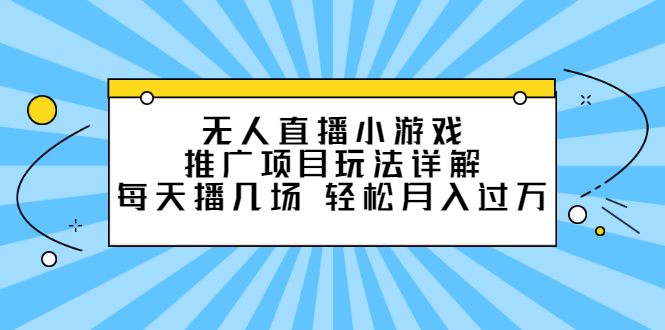 （2307期）无人直播小游戏推广项目玩法详解，每天播几场，轻松月入过万+