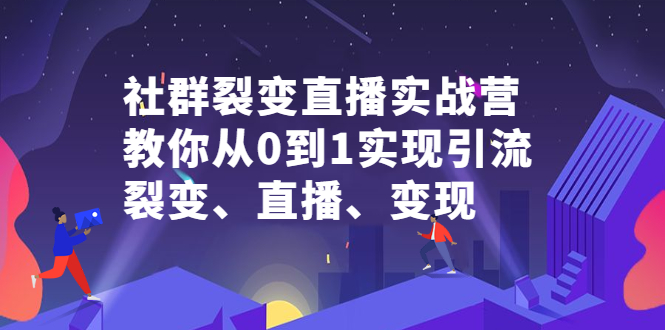 （2312期）社群电商·社群裂变直播实战营，教你从0到1实现引流、裂变、直播、变现
