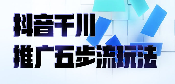 （2330期）抖音千川推广五步流玩法：教你轻松获取自然流量，打造单品爆款