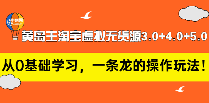 （2977期）黄岛主淘宝虚拟无货源3.0+4.0+5.0：从0基础学习，一条龙的操作玩法！