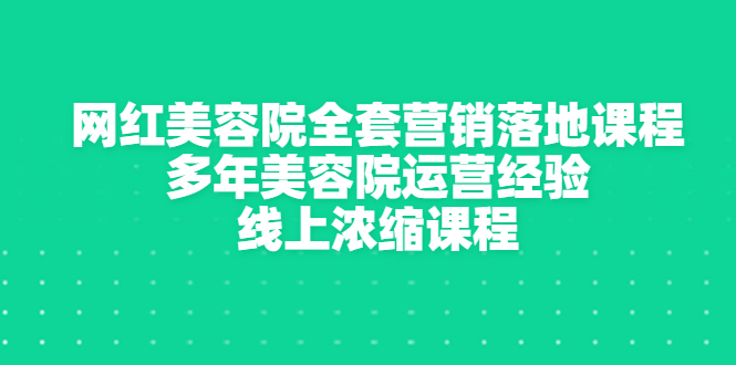 （2996期）网红美容院全套营销落地课程，多年美容院运营经验，线上浓缩课程