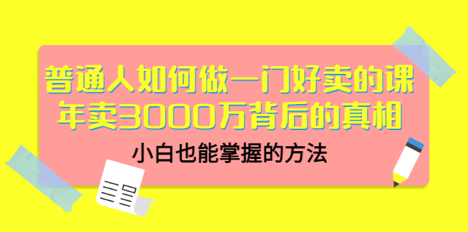 （3066期）普通人如何做一门好卖的课：年卖3000万背后的真相，小白也能掌握的方法！