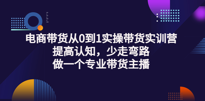 （3339期）电商带货从0到1实操带货实训营：提高认知，少走弯路，做一个专业带货主播