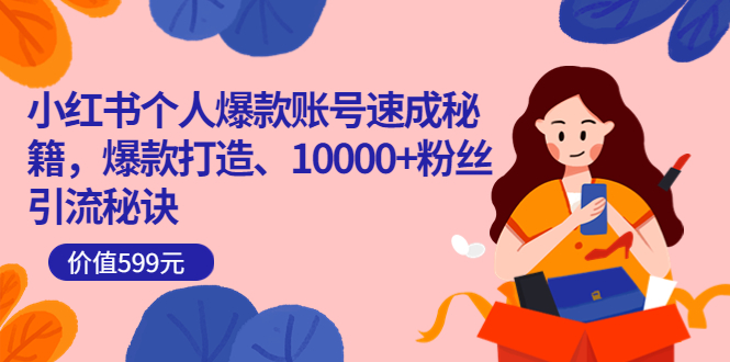 （3508期）小红书个人爆款账号速成秘籍，爆款打造、10000+粉丝引流秘诀