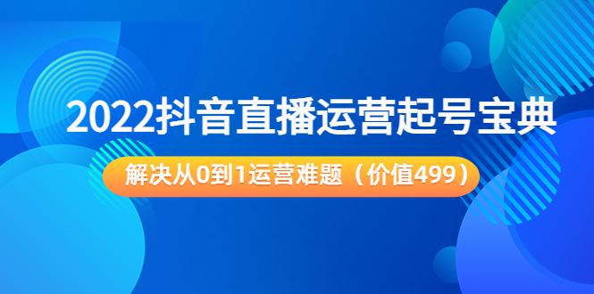 （3567期）2022抖音直播运营起号宝典：解决从0到1运营难题