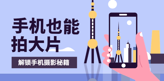 （3625期）手机拍摄课：如何用手机拍出专业级短视频，一图胜千言，视频胜千图