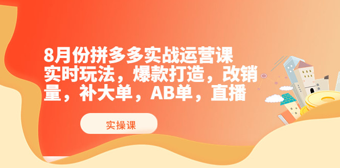 （3688期）8月份拼多多实战运营课，实时玩法，爆款打造，改销量，补大单，AB单，直播