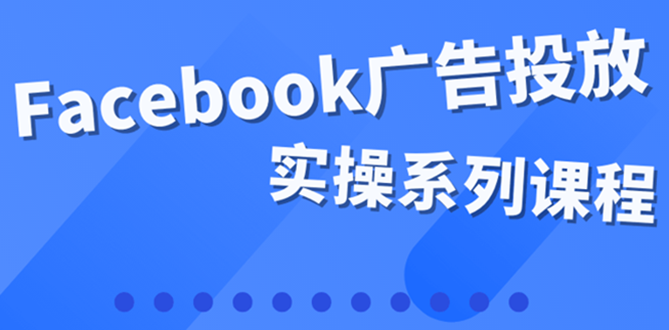 （3854期）百万级广告操盘手带你玩Facebook全系列投放：运营和广告优化技能实操！