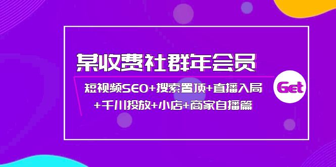 （3898期）某收费社群年会员：短视频SEO+搜索置顶+直播入局+千川投放+小店+商家自播篇