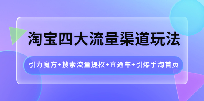 （3941期）淘宝四大流量渠道玩法：引力魔方+搜索流量提权+直通车+引爆手淘首页