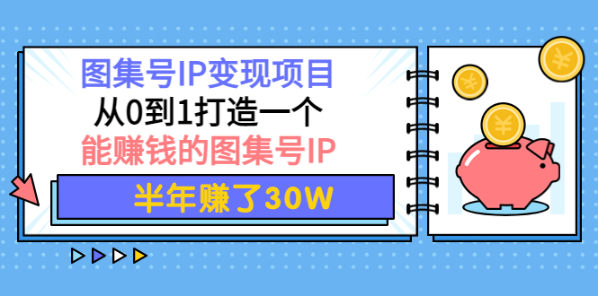 （3972期）图集号IP变现项目：从0到1打造一个能赚钱的图集号IP 半年赚了30W
