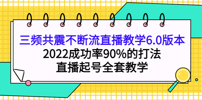 （3998期）三频共震不断流直播教学6.0版本，2022成功率90%的打法，直播起号全套教学