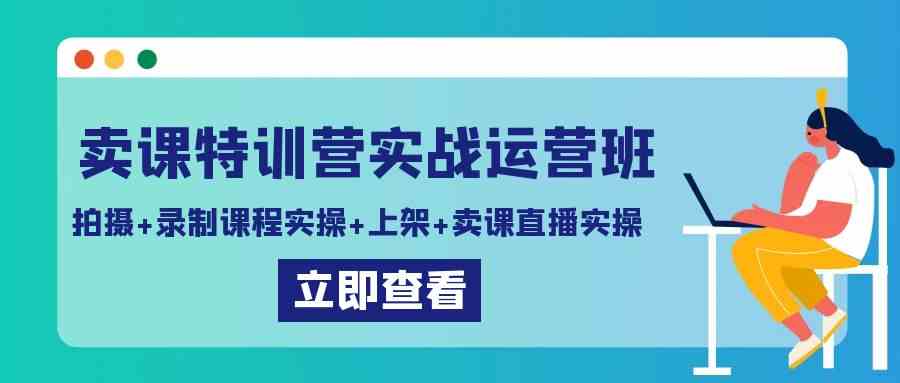 （9031期）卖课特训营实战运营班：拍摄+录制课程实操+上架课程+卖课直播实操